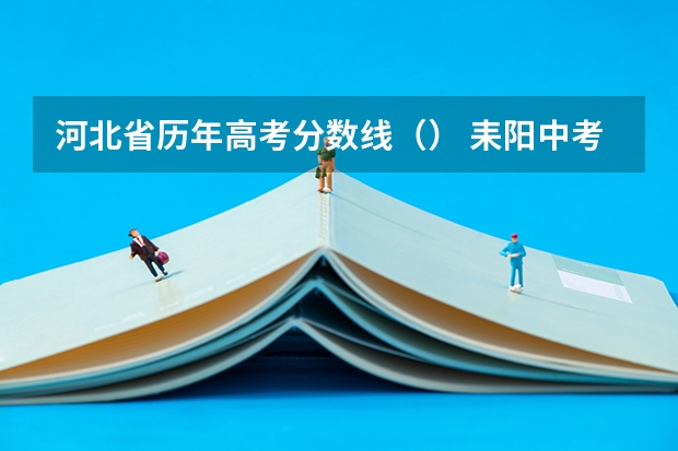河北省历年高考分数线（） 耒阳中考录取分数线2023