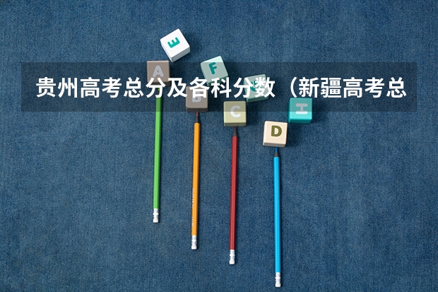 贵州高考总分及各科分数（新疆高考总分及各科分数）