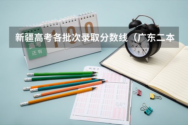 新疆高考各批次录取分数线（广东二本分数线预测）