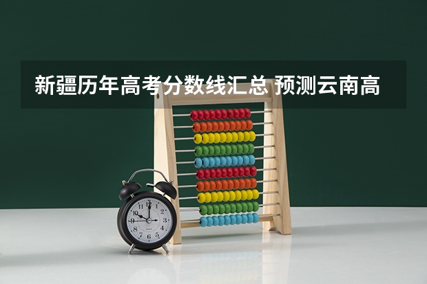 新疆历年高考分数线汇总 预测云南高考分数线
