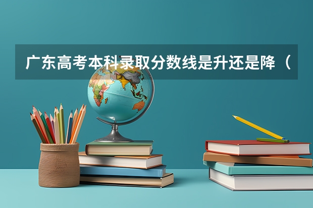广东高考本科录取分数线是升还是降（2023广州中考第四批分数线最新公布）