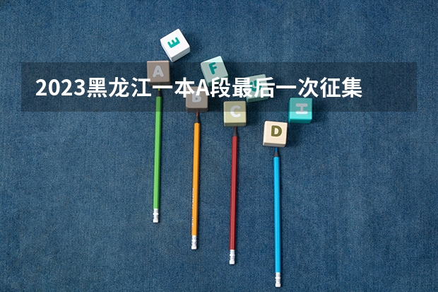 2023黑龙江一本A段最后一次征集志愿投档分数线 山西高考总分及各科分数