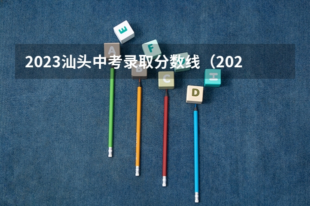 2023汕头中考录取分数线（2023南平武夷山中考普高录取分数线）