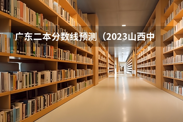 广东二本分数线预测（2023山西中考录取分数线）