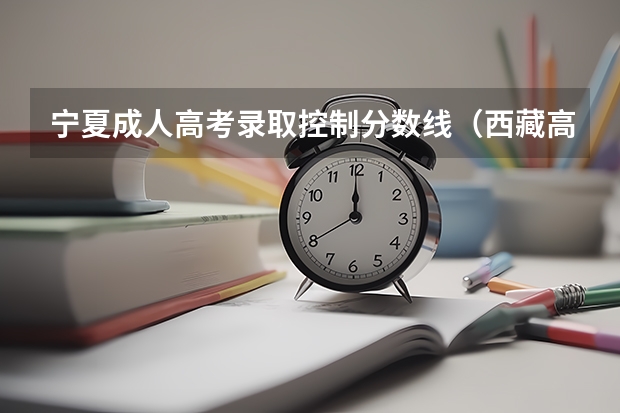 宁夏成人高考录取控制分数线（西藏高考文理科二本分数线预测）