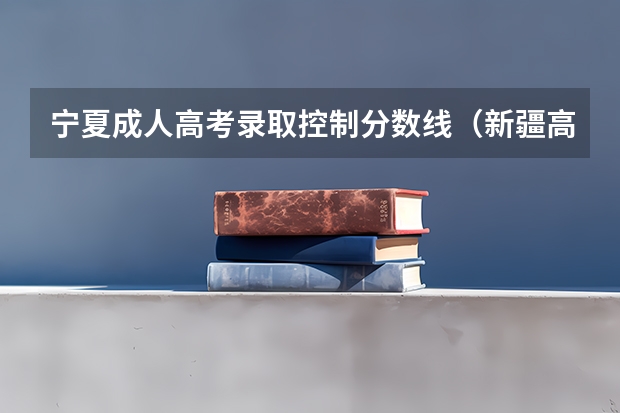 宁夏成人高考录取控制分数线（新疆高考专科分数线预测）