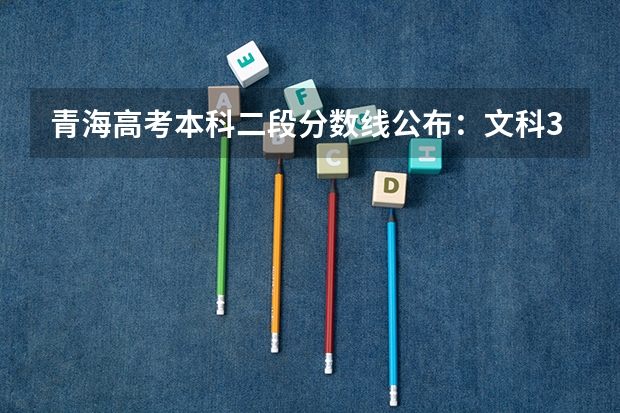 青海高考本科二段分数线公布：文科370 2023黔西南州中考录取分数线公布
