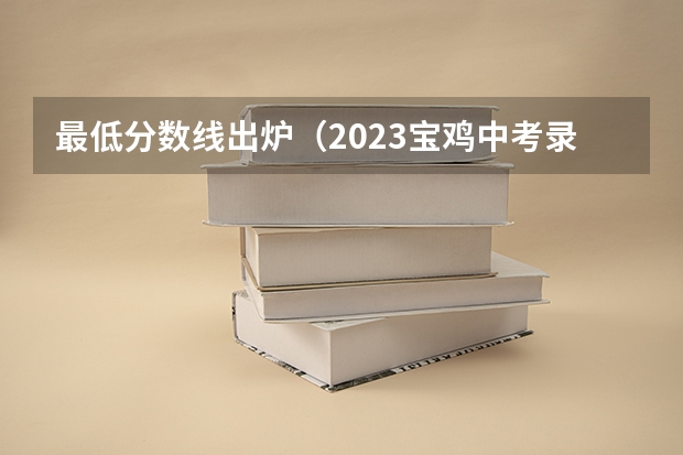 最低分数线出炉（2023宝鸡中考录取分数线最新公布）