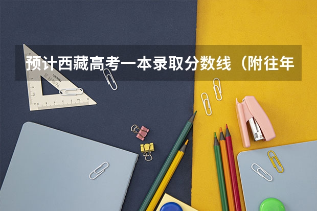 预计西藏高考一本录取分数线（附往年湖南985大学录取分数线位次）