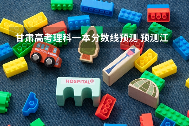 甘肃高考理科一本分数线预测 预测江西高考专科录取分数线