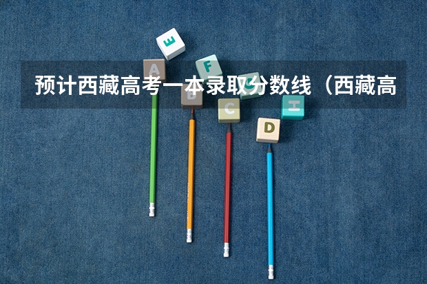 预计西藏高考一本录取分数线（西藏高考分数线及重点大学名单）