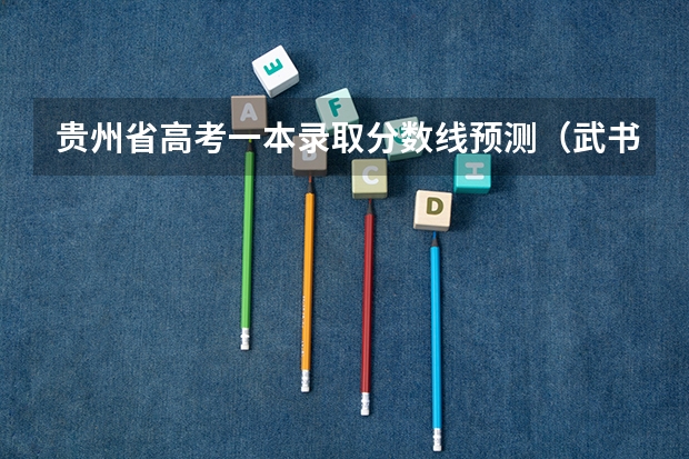 贵州省高考一本录取分数线预测（武书连北京一本大学排名及录取分数线）
