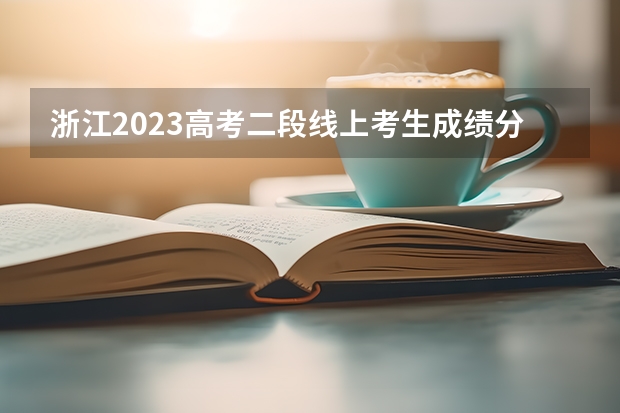 浙江2023高考二段线上考生成绩分数段表【普通类】 录取分数线
