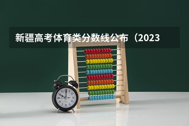 新疆高考体育类分数线公布（2023淮南中考第一批录取分数线最新公布）