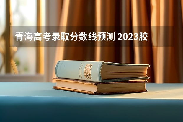 青海高考录取分数线预测 2023胶州中考分数线