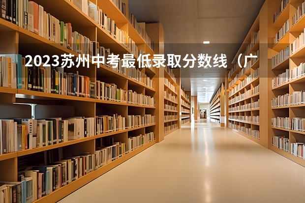 2023苏州中考最低录取分数线（广东所有的大学录取分数线排名榜）