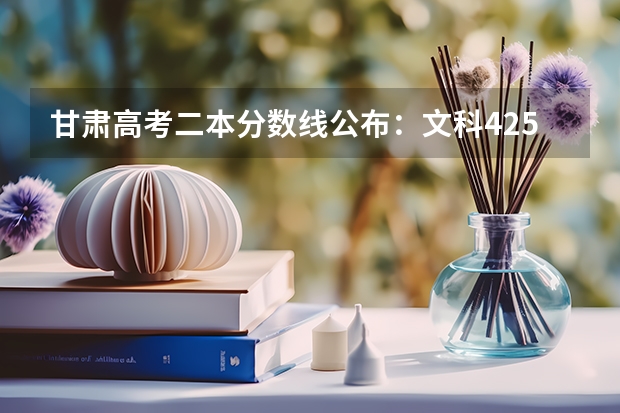 甘肃高考二本分数线公布：文科425（海南高考录取分数线预测）