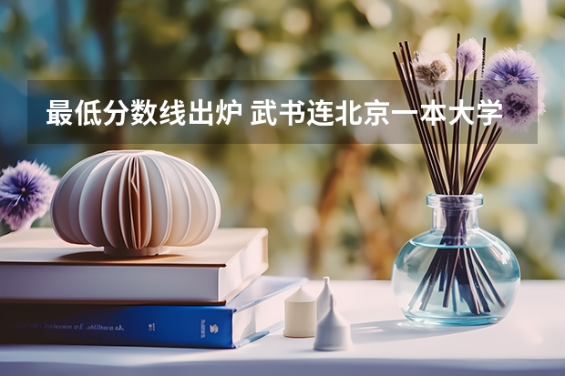 最低分数线出炉 武书连北京一本大学排名及录取分数线