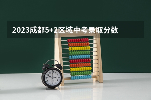 2023成都5+2区域中考录取分数线最新公布（2023武汉中考二批次分数线最新公布）