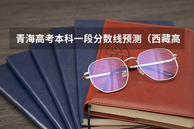 青海高考本科一段分数线预测（西藏高考专科分数线公布）