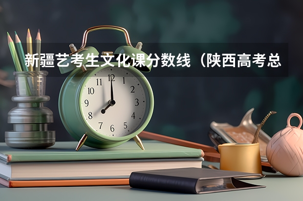 新疆艺考生文化课分数线（陕西高考总分及各科分数）