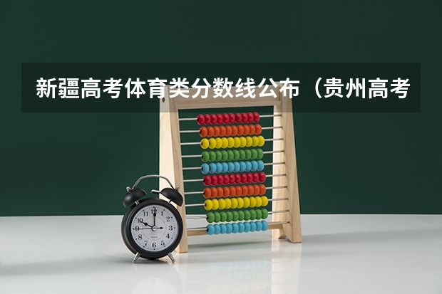 新疆高考体育类分数线公布（贵州高考总分及各科分数）