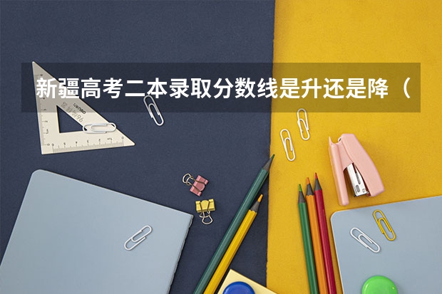 新疆高考二本录取分数线是升还是降（新疆高考总分及各科分数）