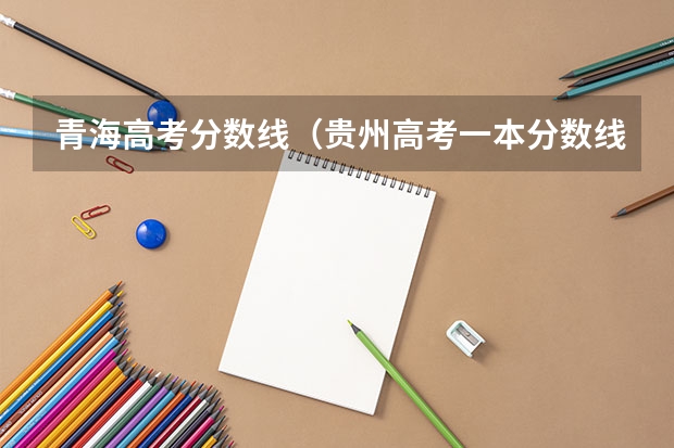 青海高考分数线（贵州高考一本分数线预测）