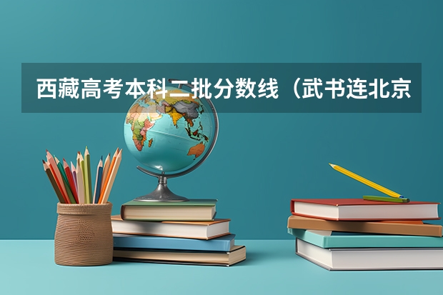 西藏高考本科二批分数线（武书连北京一本大学排名及录取分数线）