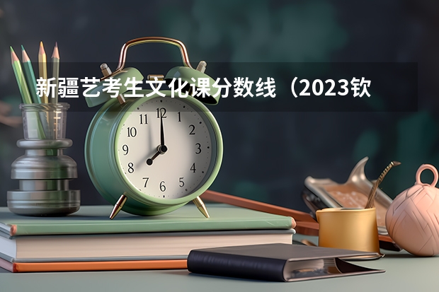 新疆艺考生文化课分数线（2023钦州中考录取分数线）
