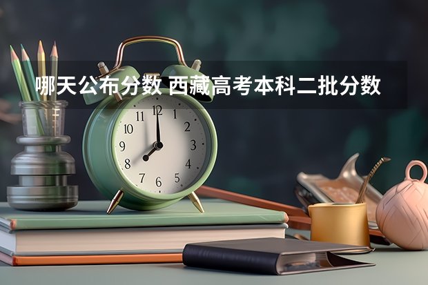 哪天公布分数 西藏高考本科二批分数线