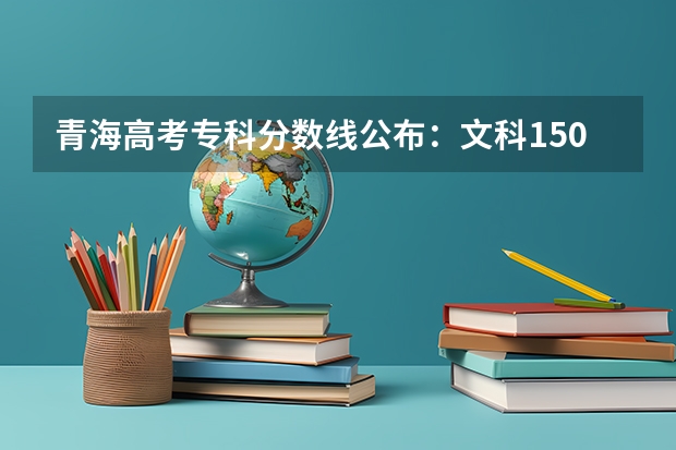 青海高考专科分数线公布：文科150分 江苏高考总分及各科分数