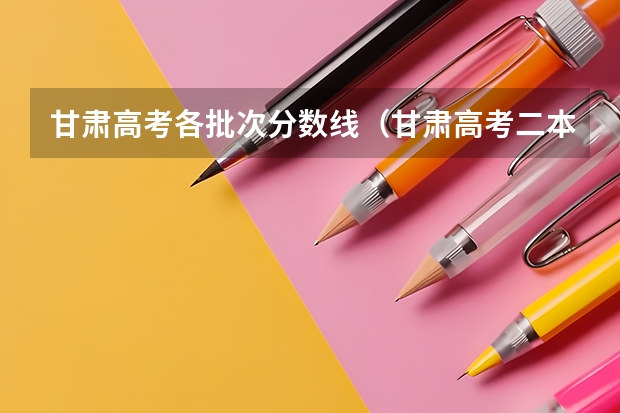 甘肃高考各批次分数线（甘肃高考二本分数线：理科345分）