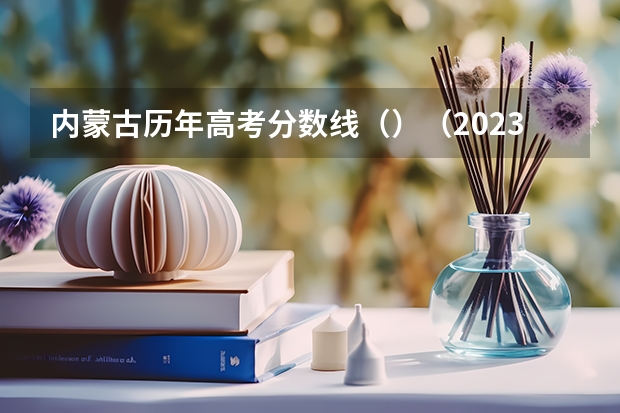 内蒙古历年高考分数线（）（2023万州中考录取分数线最新公布）