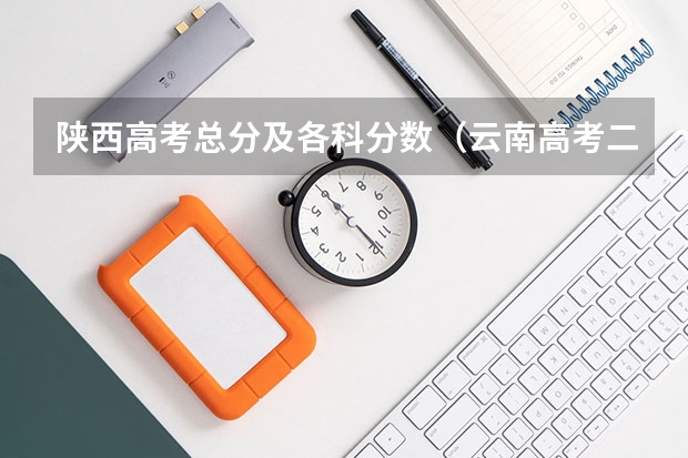 陕西高考总分及各科分数（云南高考二本分数线是升还是降）