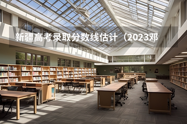 新疆高考录取分数线估计（2023邓州中考录取分数线最新公布）