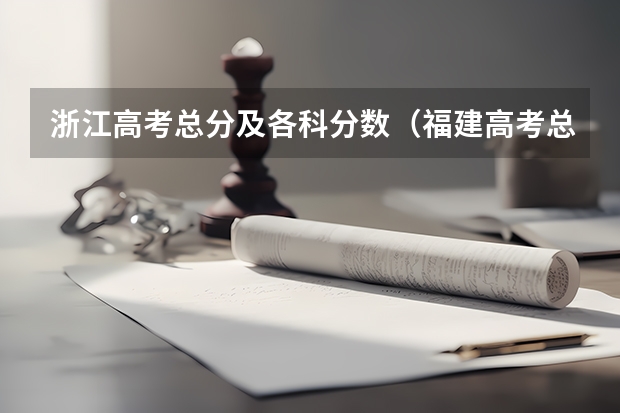 浙江高考总分及各科分数（福建高考总分及各科分数）
