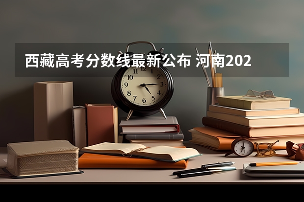 西藏高考分数线最新公布 河南2023定向培养军士政审体检控制分数线