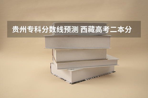 贵州专科分数线预测 西藏高考二本分数线公布：文科325
