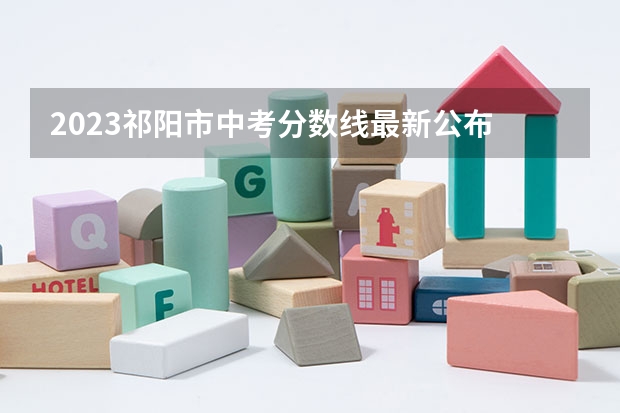 2023祁阳市中考分数线最新公布 黑龙江2023公安专科院校录取最低分数线