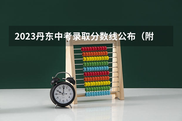 2023丹东中考录取分数线公布（附往年湖南985大学录取分数线位次）