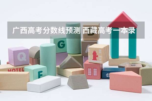 广西高考分数线预测 西藏高考一本录取分数线是升还是降