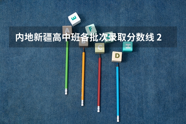 内地新疆高中班各批次录取分数线 2023武汉中考二批次分数线最新公布
