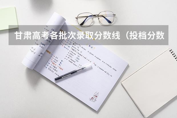甘肃高考各批次录取分数线（投档分数线公布）
