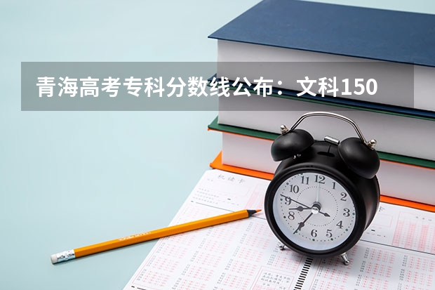 青海高考专科分数线公布：文科150分（2023吕梁中考第一批次普高最低录取分数线公布）