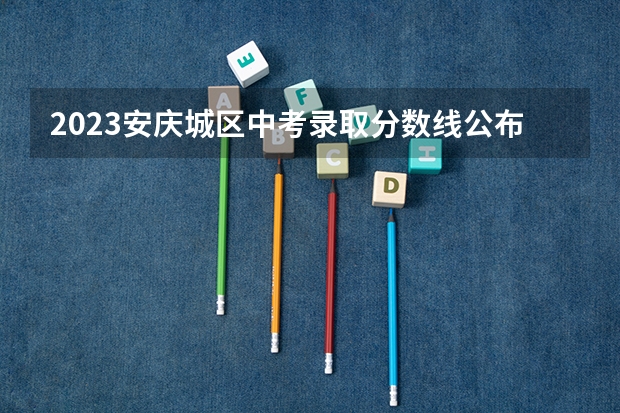 2023安庆城区中考录取分数线公布 2023甘肃定西陇西县中考录取分数线