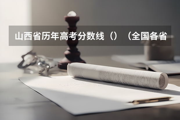 山西省历年高考分数线（）（全国各省市高考总分及各科分数）