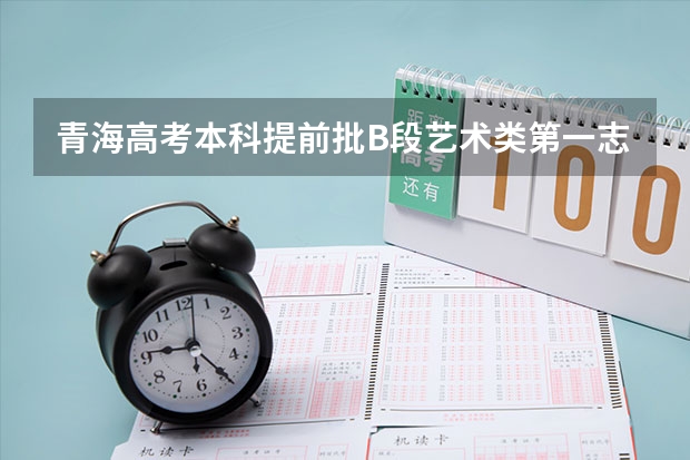 青海高考本科提前批B段艺术类第一志愿投档分数线 预计青海高考本科录取分数线