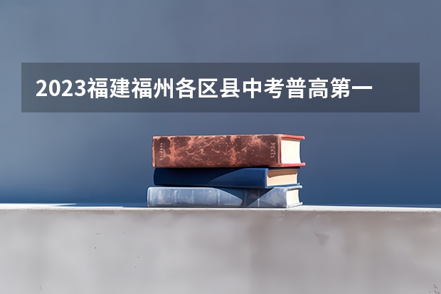 2023福建福州各区县中考普高第一条分数线（2023建德中考录取分数线最新公布）