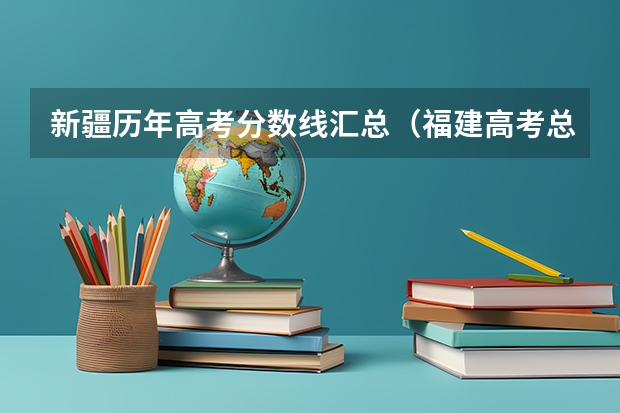 新疆历年高考分数线汇总（福建高考总分及各科分数）
